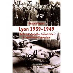 Lyon 1939-1949, De La Collaboration Industrielle A L'epuration Economique - Patrick Veyret