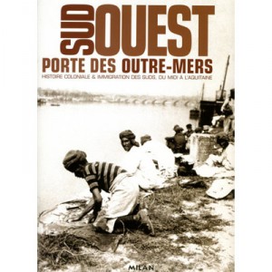 Sud Ouest, Porte Des Outre-mers , Histoire Coloniale Et Immigration Des Suds, Du Midi A L'aquitaine - Collectif