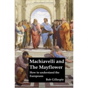 Machiavelli And The Mayflower, How To Understand The Europeans - Bob Gillespie