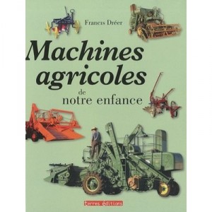 Machines Agricoles De Notre Enfance - Francis Dreer