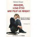 Madame, Vous Etes Une Prof De Merde ! , Quand Enseigner Devient Un Enfer - Charlotte Charpot