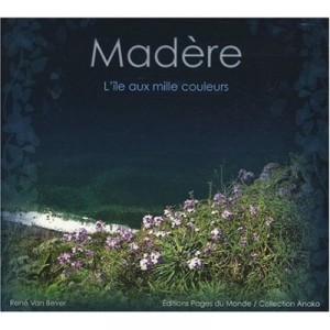 Madere, L'ile Aux Mille Couleurs - Rene Van Bever