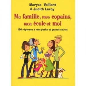 Ma Famille, Mes Copains, Mon Ecole Et Moi , 160 Reponses A Mes Petits Et Grands Soucis - Maryse Vaillant , Judith Leroy