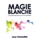 Magie Blanche , Un Guide Inspirant Pour Une Vie Enchantee - Lucie Cavendish