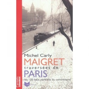 Maigret, Traversees De Paris , Les 120 Lieux Parisiens Du Commissaire - Michel Carly