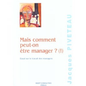 Mais Comment Peut-on Etre Manager? (!) , Essai Sur Le Travail Des Managers - Jacques Piveteau