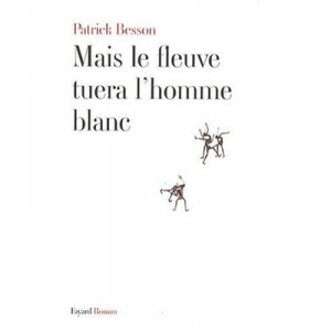 Mais Le Fleuve Tuera L'homme Blanc - Patrick Besson