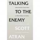 Talking To The Enemy , Violent, Extremism, Sacred Values And What It Means To Be Human - Scott Atran