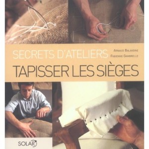 Tapisser Les Sieges , Secrets D'ateliers - Arnaud Balavoine , Fabienne Gambrelle