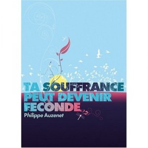 Ta Souffrance Peut Devenir Feconde - Philippe Auzenet
