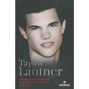 Taylor Lautner. , La Biographie Non Autorisee Du Lycanthrope Jacob Black De Twilight - Martin Howden