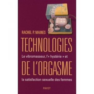 Technologies De L'orgasme , Le Vibromasseur, L'hysterie Et La Satisfaction Sexuelle Des Femmes - Rachel P. Maines