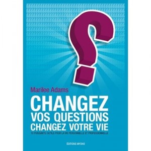 Changez Vos Questions, Changez Votre Vie , 10 Puissants Outils Pour La Vie Personnelle Et Professionnelle - Marilee Adams
