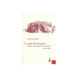 Temps Des Banquets , Politique Et Symbolique D'une Generation (1818-1848) - Vincent Robert