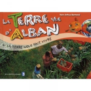 La Terre Vue D'alban T.6 , La Terre Nous Fait Vivre - Yann Arthus-bertrand