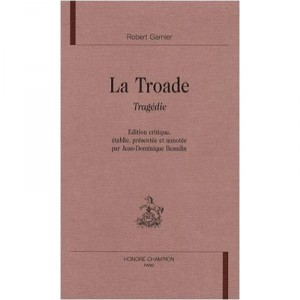 Textes De La Renaissance T.27 Robert Garnier La Troade - Jean-dominique Beaudin