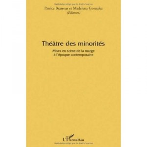 Theatre Des Minorites , Mises En Scene De La Marge A L'epoque Contemporaine - Patrice Brasseur , Madelena Gonzalez