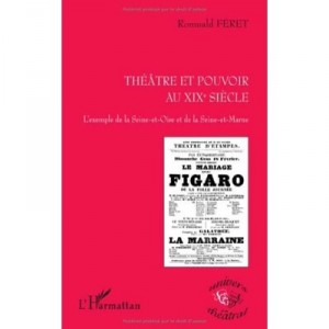 Theatre Et Pouvoir Au Xixe Siecle , L'exemple De La Seine Et Oise Et De La Seine-et-marne - Romuald Feret
