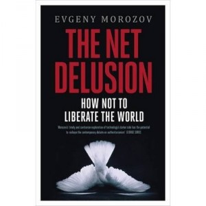 The Net Delusion , How Not To Liberate The World - Evgeny Morozov