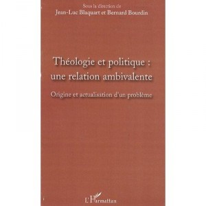 Theological and political, an ambivalent relationship, Origin and maintaining a Problem - Jean-luc Blaquart, Bernard Bourdin