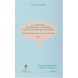 Theorie Generale De La Monnaie Et Du Capital T.1 , La Monnaie : Batarde De La Societe, Enfant Putatif Du Banquier - Patrick Cas