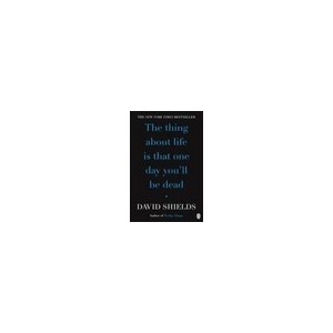 Thing About Life Is That One Day You'll Be Dead, The - David Shields