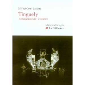 Tinguely, the energetics of Insolence - Michel Conil-Lacoste