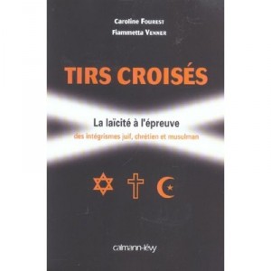 Tirs Croises , La Laicite A L'epreuve Des Integrismes Juif, Chretien Et Musulman - Caroline Fourest , Fiammetta Venner