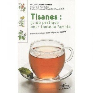 Tisanes : Guide Pratique Pour Toute La Famille , Prevenir, Soulager Et Se Soigner Au Naturel - Claire Laurant-berthoud , Alain 