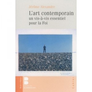 L'art Contemporain , Un Vis-a-vis Essentiel Pour La Foi - Jerome Alexandre