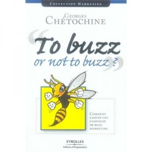 To Buzz Or Not To Buzz ? Comment Lancer Une Campagne De Buzz Marketing - Georges Chetochine