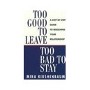 Too Good To Leave, Too Bad To Stay: A Step By Step Guide To Help You Decide Whether To Stay In Or Ge - Kirshenbaum Mira