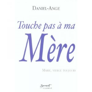 Touche Pas A Ma Mere , Marie, Vierge Toujours - Daniel-ange