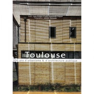 Toulouse, 250 Ans D'urbanisme Et D'architecture Publique - Collectif