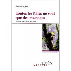 Toutes Les Folies Ne Sont Que Des Messages , Nevrose, Perversion, Psychose - Jean-marie Jadin