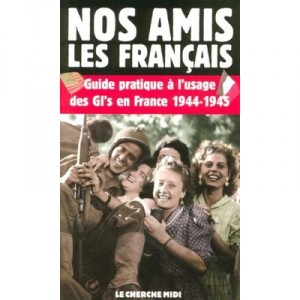 Nos Amis Les Francais , Guide Pratique A L'usage Des Gi's En France 1944-1945 - Collectif