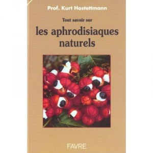 Tout Savoir Sur Les Aphrodisiaques Naturels - Kurt Hostettmann