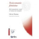 Toxicomanie Feminine , Du Traumatisme Sexuel A L'amour De Transfert - Olivier Thomas