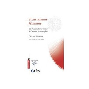 Toxicomanie Feminine , Du Traumatisme Sexuel A L'amour De Transfert - Olivier Thomas