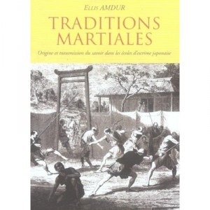 Martial Traditions, Origin and transmission of knowledge in the schools of Japanese fencing - Ellis Amdur