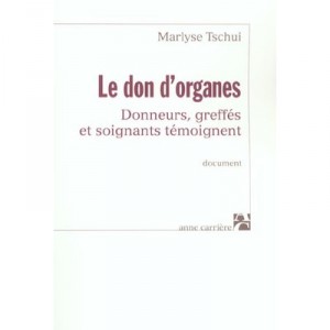 Le Don D'organes , Donneurs, Greffes Et Soignants Temoignent - Marlyse Tschui