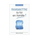 Transmettre La Foi En Famille ! - Ludovic Lecuru