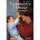 Transmettre L'amour , L'art De Bien Eduquer - Paul Lemoine