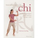 Travailler Avec Le Chi , Methodes Pratiques Pour Maitriser L'energie Vitale - Madonna Gauding