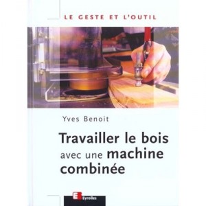 Travailler Le Bois Avec Une Machine Combinee - Yves Benoit