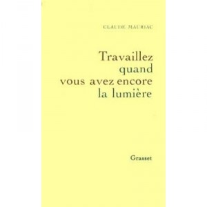 Travaillez Quand Vous Avez Encore La Lumiere - Claude Mauriac