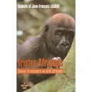 Tristes Afriques , Chasse Et Massacre En Foret Africaine - Isabelle Lagrot , Jean-francois Lagrot