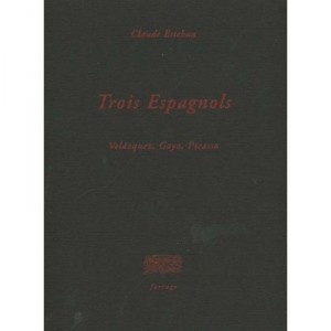 Trois Espagnols , Goya Velasquez Picasso - Claude Esteban