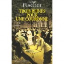 Trois Reines Pour Une Couronne - Elise Fischer