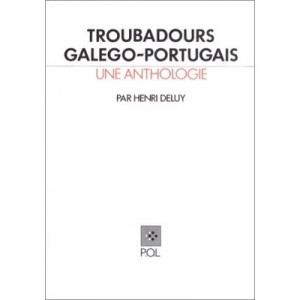Troubadours Galego-portugais , Une Anthologie - Henri Deluy
